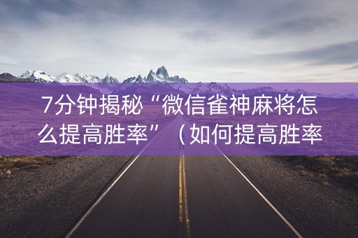 7分钟揭秘“微信雀神麻将怎么提高胜率”（如何提高胜率)