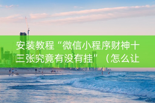 安装教程“微信小程序财神十三张究竟有没有挂”（怎么让系统给自己好牌)