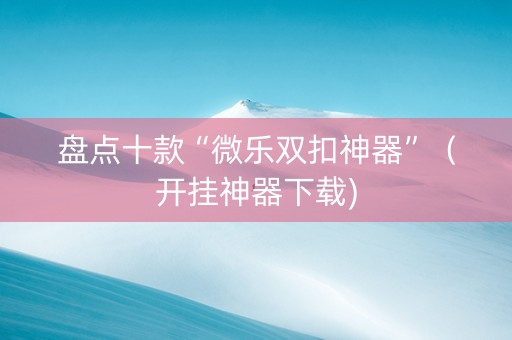 盘点十款“微乐双扣神器”（开挂神器下载)