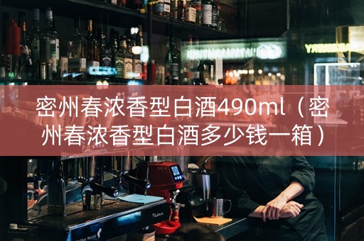 密州春浓香型白酒490ml（密州春浓香型白酒多少钱一箱）