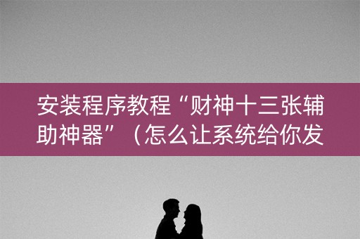 安装程序教程“财神十三张辅助神器”（怎么让系统给你发好牌)