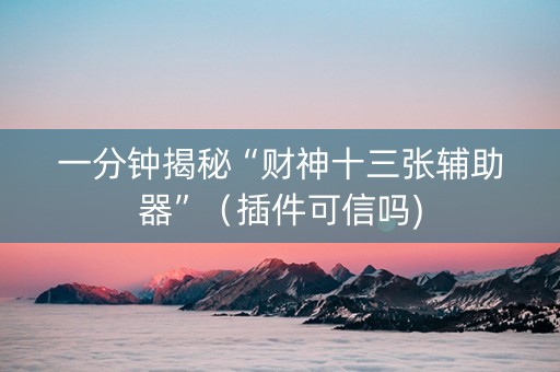 一分钟揭秘“财神十三张辅助器”（插件可信吗)