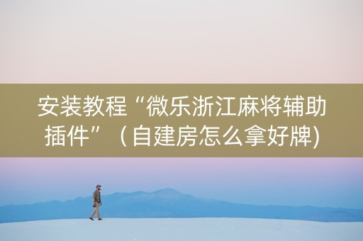 安装教程“微乐浙江麻将辅助插件”（自建房怎么拿好牌)
