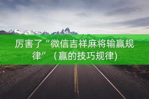 厉害了“微信吉祥麻将输赢规律”（赢的技巧规律)