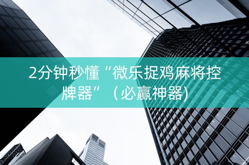 2分钟秒懂“微乐捉鸡麻将控牌器”（必赢神器)