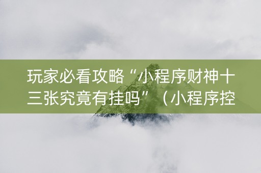 玩家必看攻略“小程序财神十三张究竟有挂吗”（小程序控牌器)