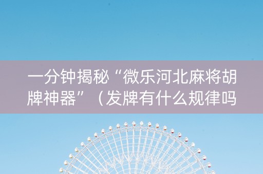 一分钟揭秘“微乐河北麻将胡牌神器”（发牌有什么规律吗)