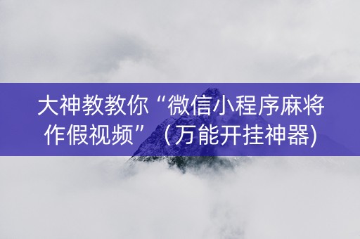 大神教教你“微信小程序麻将作假视频”（万能开挂神器)