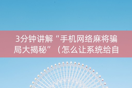 3分钟讲解“手机网络麻将骗局大揭秘”（怎么让系统给自己好牌)