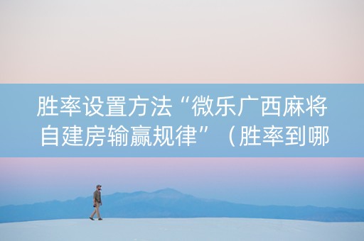 胜率设置方法“微乐广西麻将自建房输赢规律”（胜率到哪调)