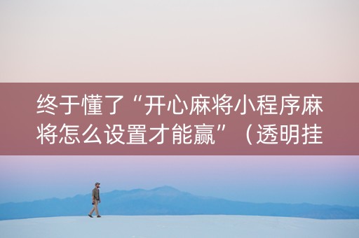 终于懂了“开心麻将小程序麻将怎么设置才能赢”（透明挂辅助器)