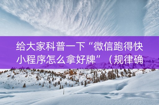 给大家科普一下“微信跑得快小程序怎么拿好牌”（规律确实有挂)