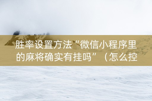 胜率设置方法“微信小程序里的麻将确实有挂吗”（怎么控制输赢)