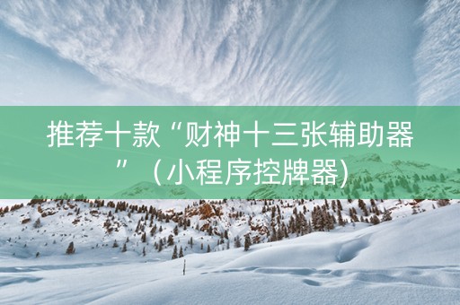 推荐十款“财神十三张辅助器”（小程序控牌器)