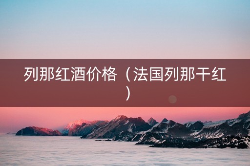 列那红酒价格（法国列那干红）