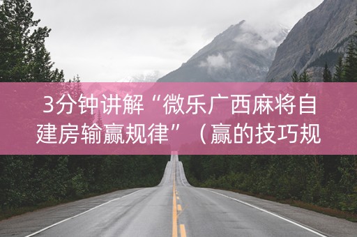 3分钟讲解“微乐广西麻将自建房输赢规律”（赢的技巧规律)
