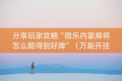 分享玩家攻略“微乐内蒙麻将怎么能得到好牌”（万能开挂器)