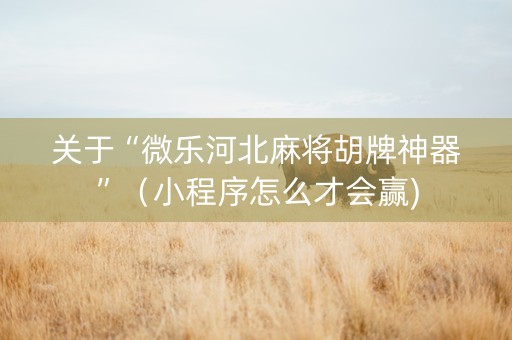 关于“微乐河北麻将胡牌神器”（小程序怎么才会赢)