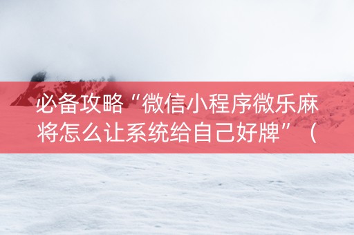 必备攻略“微信小程序微乐麻将怎么让系统给自己好牌”（软件出售)