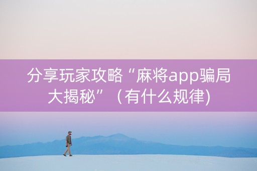 分享玩家攻略“麻将app骗局大揭秘”（有什么规律)