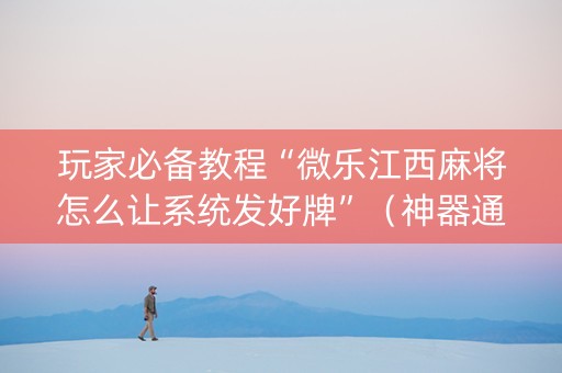 玩家必备教程“微乐江西麻将怎么让系统发好牌”（神器通用版)