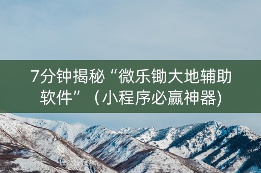 7分钟揭秘“微乐锄大地辅助软件”（小程序必赢神器)