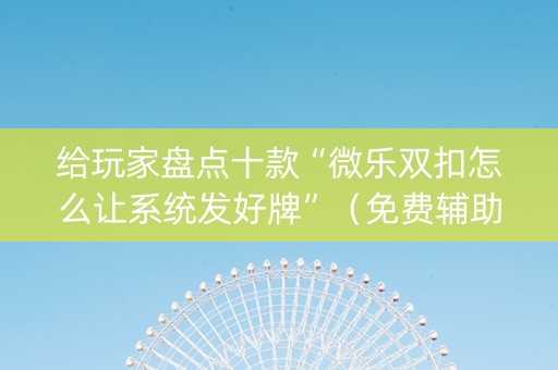 给玩家盘点十款“微乐双扣怎么让系统发好牌”（免费辅助)