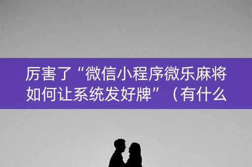 厉害了“微信小程序微乐麻将如何让系统发好牌”（有什么规律)