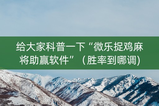 给大家科普一下“微乐捉鸡麻将助赢软件”（胜率到哪调)