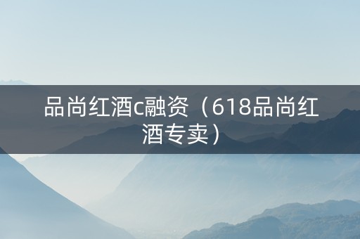 品尚红酒c融资（618品尚红酒专卖）