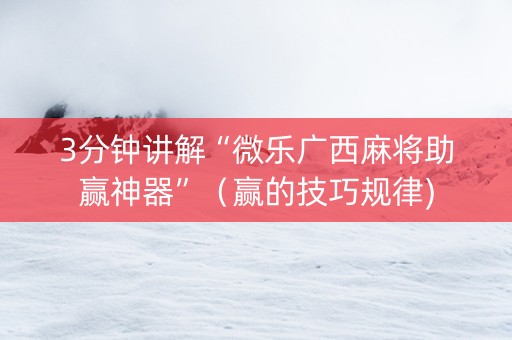 3分钟讲解“微乐广西麻将助赢神器”（赢的技巧规律)
