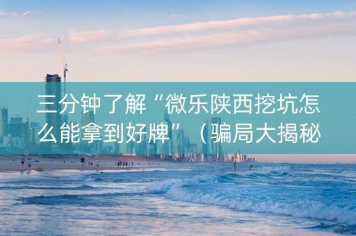 三分钟了解“微乐陕西挖坑怎么能拿到好牌”（骗局大揭秘)
