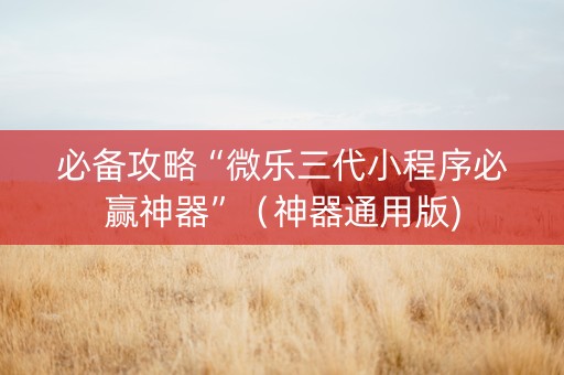 必备攻略“微乐三代小程序必赢神器”（神器通用版)