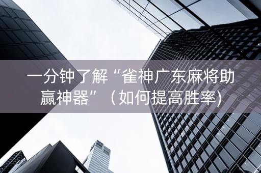 一分钟了解“雀神广东麻将助赢神器”（如何提高胜率)