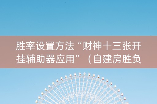 胜率设置方法“财神十三张开挂辅助器应用”（自建房胜负规律)