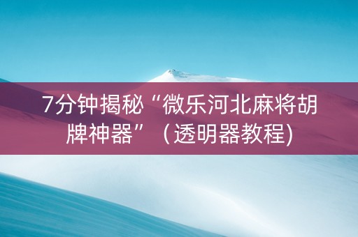 7分钟揭秘“微乐河北麻将胡牌神器”（透明器教程)