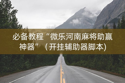 必备教程“微乐河南麻将助赢神器”（开挂辅助器脚本)