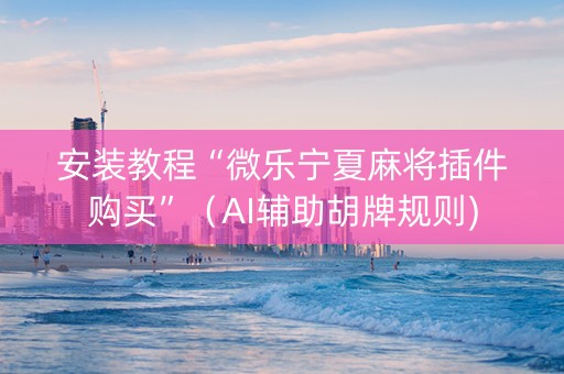 安装教程“微乐宁夏麻将插件购买”（AI辅助胡牌规则)