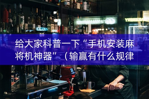 给大家科普一下“手机安装麻将机神器”（输赢有什么规律)