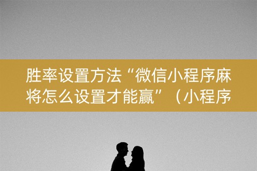 胜率设置方法“微信小程序麻将怎么设置才能赢”（小程序辅助软件)