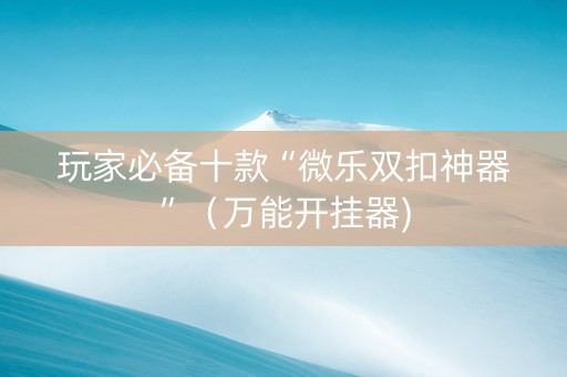 玩家必备十款“微乐双扣神器”（万能开挂器)