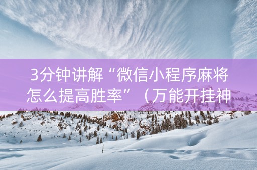 3分钟讲解“微信小程序麻将怎么提高胜率”（万能开挂神器)