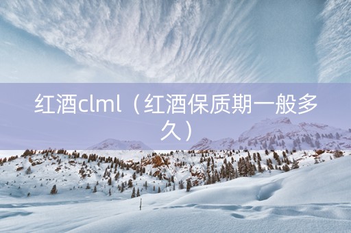 红酒clml（红酒保质期一般多久）