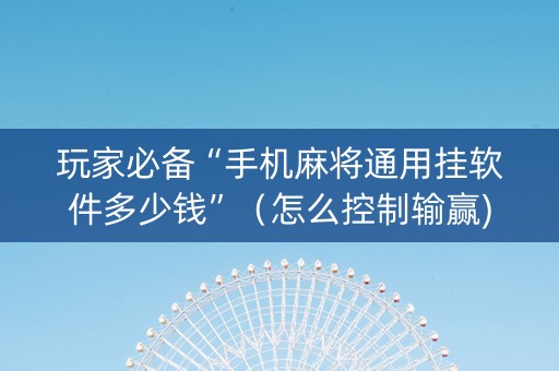 玩家必备“手机麻将通用挂软件多少钱”（怎么控制输赢)