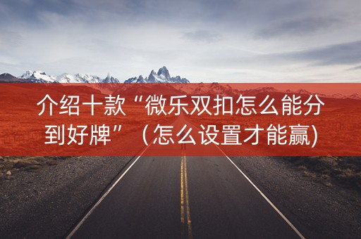 介绍十款“微乐双扣怎么能分到好牌”（怎么设置才能赢)