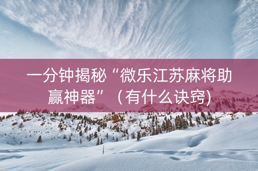 一分钟揭秘“微乐江苏麻将助赢神器”（有什么诀窍)