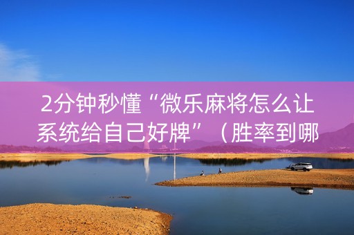2分钟秒懂“微乐麻将怎么让系统给自己好牌”（胜率到哪调)