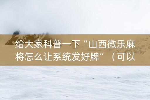给大家科普一下“山西微乐麻将怎么让系统发好牌”（可以设置输赢吗)