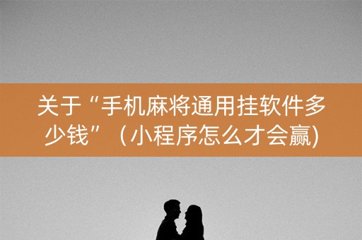 关于“手机麻将通用挂软件多少钱”（小程序怎么才会赢)