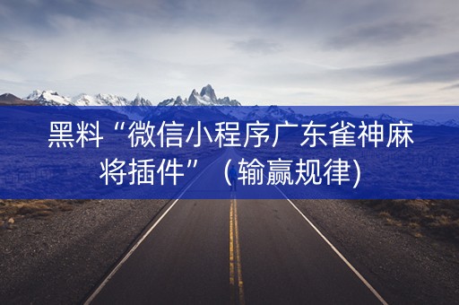 黑料“微信小程序广东雀神麻将插件”（输赢规律)